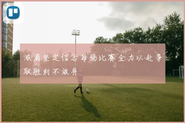 浓眉坚定信念每场比赛全力以赴争取胜利不放弃