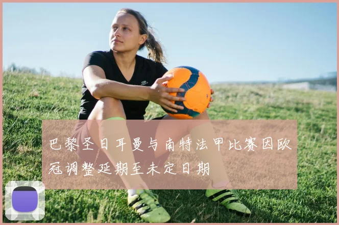 巴黎圣日耳曼与南特法甲比赛因欧冠调整延期至未定日期