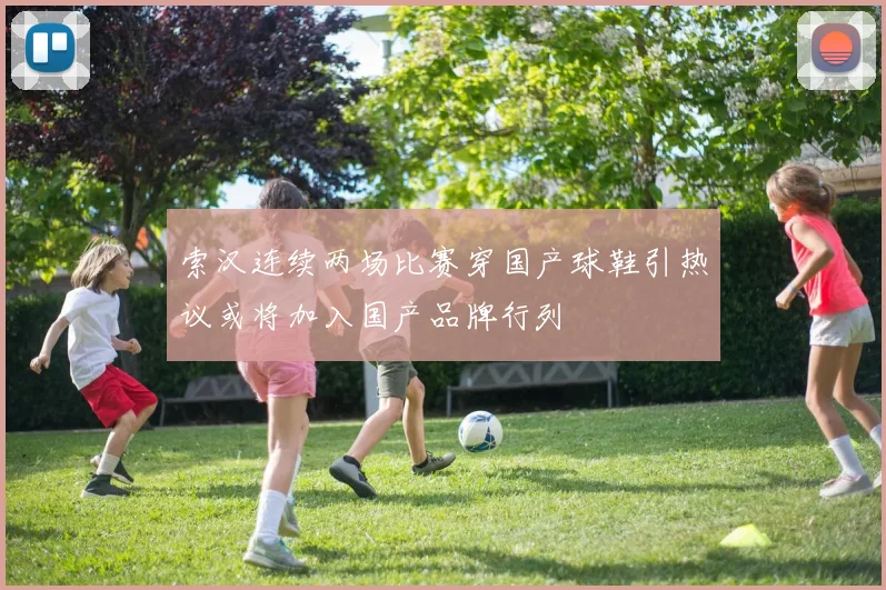 索汉连续两场比赛穿国产球鞋引热议或将加入国产品牌行列