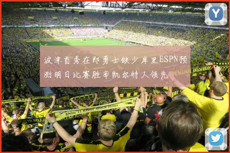 波津首秀在即勇士缺少库里ESPN预测明日比赛胜率凯尔特人领先