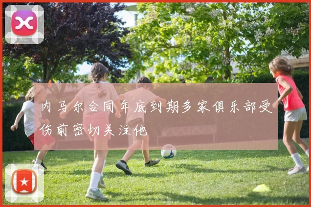内马尔合同年底到期多家俱乐部受伤前密切关注他