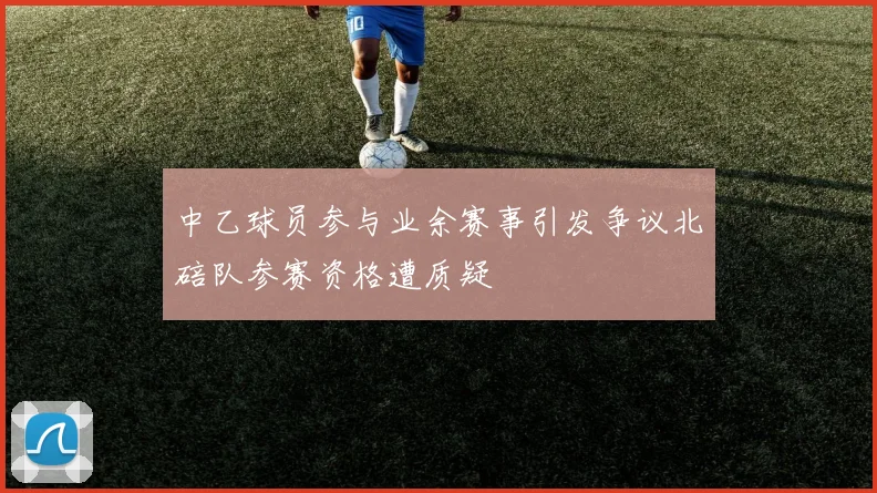 中乙球员参与业余赛事引发争议北碚队参赛资格遭质疑